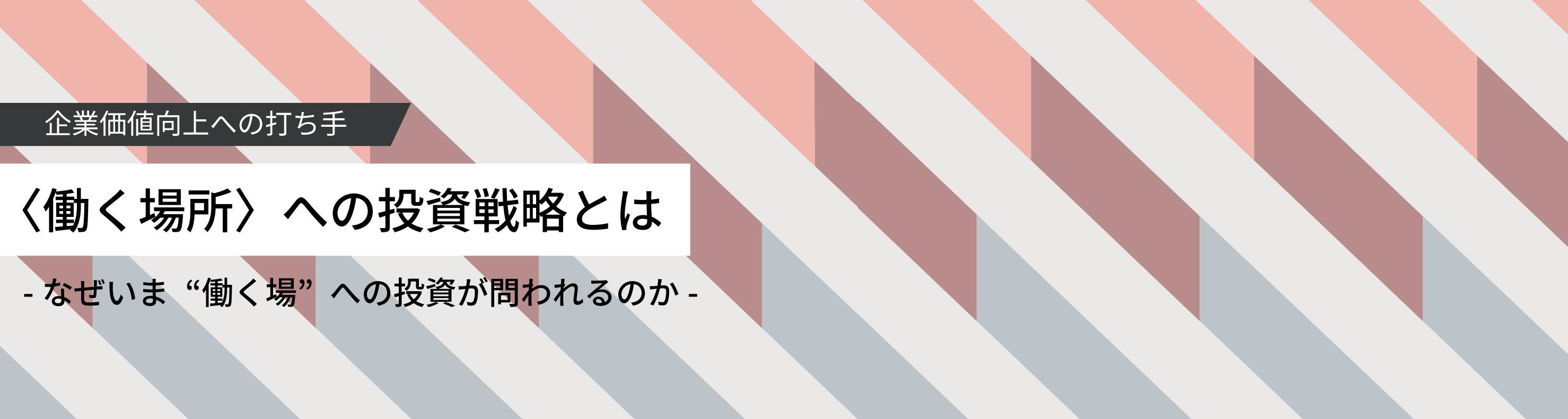 企業価値向上への打ち手、〈働く場〉への投資戦略とは -なぜいま“働く場”への投資が問われるのか-